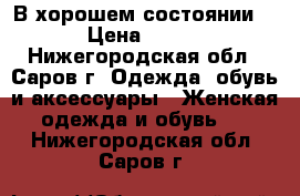 В хорошем состоянии  › Цена ­ 500 - Нижегородская обл., Саров г. Одежда, обувь и аксессуары » Женская одежда и обувь   . Нижегородская обл.,Саров г.